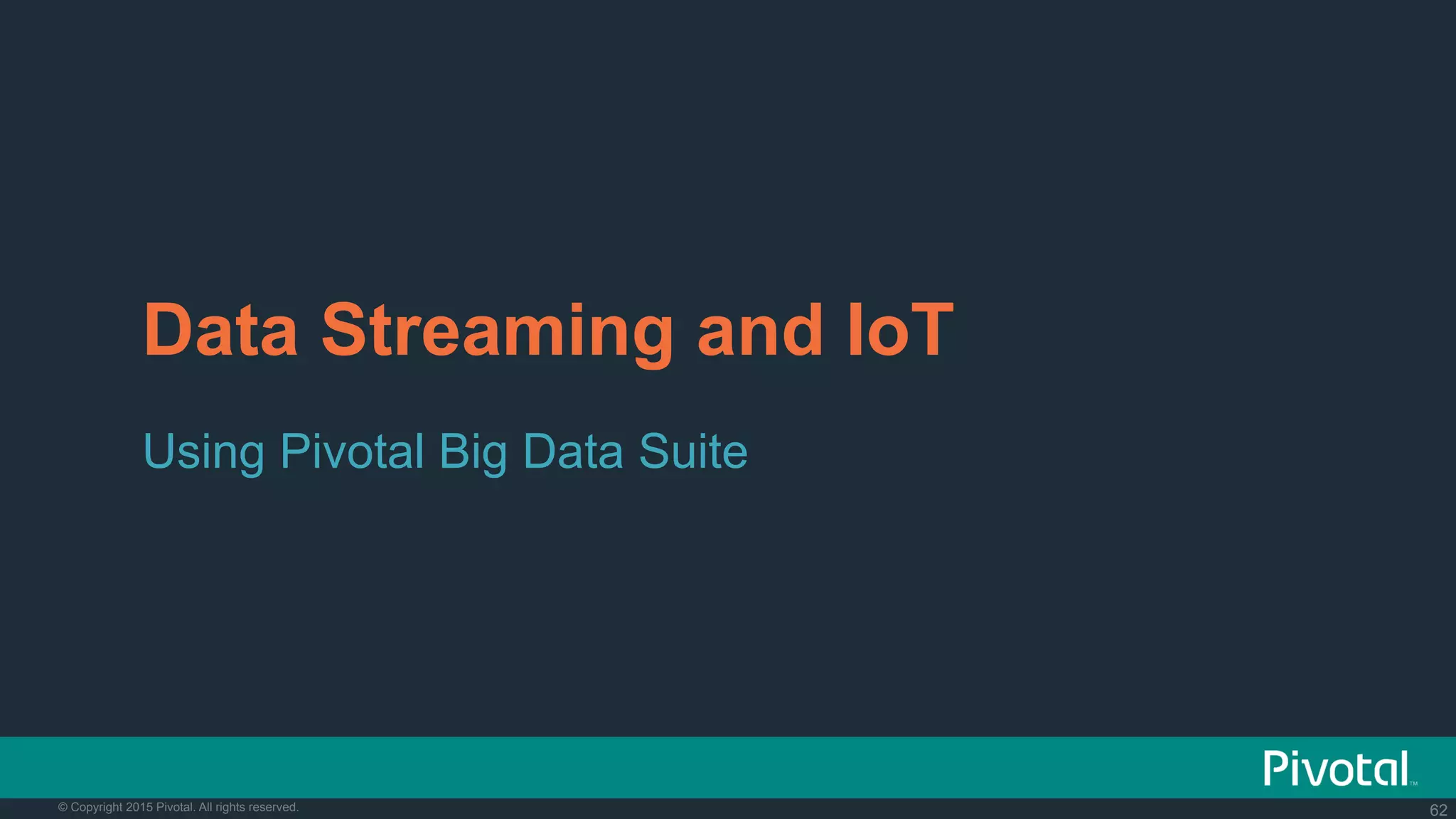 62© Copyright 2015 Pivotal. All rights reserved.
Data Streaming and IoT
Using Pivotal Big Data Suite
 
