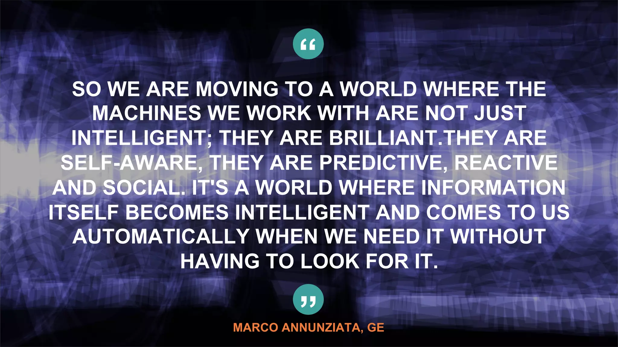 78© Copyright 2015 Pivotal. All rights reserved.
“
SO WE ARE MOVING TO A WORLD WHERE THE
MACHINES WE WORK WITH ARE NOT JUST
INTELLIGENT; THEY ARE BRILLIANT.THEY ARE
SELF-AWARE, THEY ARE PREDICTIVE, REACTIVE
AND SOCIAL. IT'S A WORLD WHERE INFORMATION
ITSELF BECOMES INTELLIGENT AND COMES TO US
AUTOMATICALLY WHEN WE NEED IT WITHOUT
HAVING TO LOOK FOR IT.
”MARCO ANNUNZIATA, GE
 