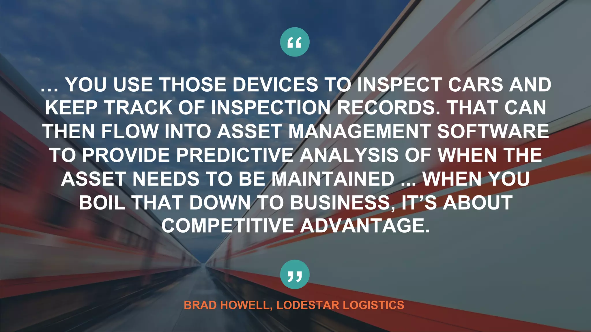 84© Copyright 2015 Pivotal. All rights reserved.
“
… YOU USE THOSE DEVICES TO INSPECT CARS AND
KEEP TRACK OF INSPECTION RECORDS. THAT CAN
THEN FLOW INTO ASSET MANAGEMENT SOFTWARE
TO PROVIDE PREDICTIVE ANALYSIS OF WHEN THE
ASSET NEEDS TO BE MAINTAINED ... WHEN YOU
BOIL THAT DOWN TO BUSINESS, IT’S ABOUT
COMPETITIVE ADVANTAGE.
”BRAD HOWELL, LODESTAR LOGISTICS
 