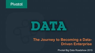 The Journey to Becoming a Data-
Driven Enterprise
Pivotal Big Data Roadshow 2015
 