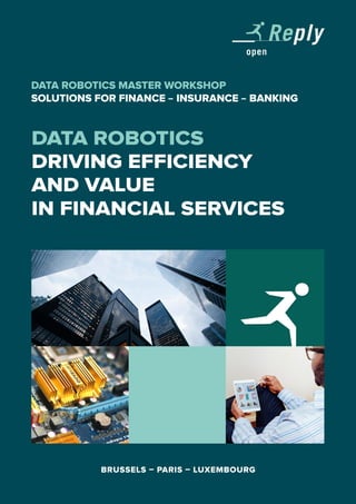 DATA ROBOTICS
DRIVING EFFICIENCY
AND VALUE
IN FINANCIAL SERVICES
DATA ROBOTICS MASTER WORKSHOP
SOLUTIONS FOR FINANCE – INSURANCE – BANKING
BRUSSELS – PARIS – LUXEMBOURG
 