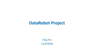 DataRobot Project
Ping Yin
11/3/2016
 