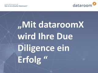 „Mit dataroomX
wird Ihre Due
Diligence ein
Erfolg “
Was ist ein virtueller Datenraum?
www.dataroomx.de
 
