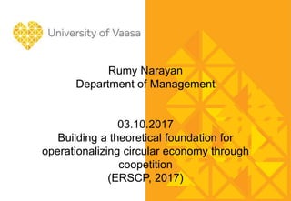 Rumy Narayan
Department of Management
03.10.2017
Building a theoretical foundation for
operationalizing circular economy through
coopetition
(ERSCP, 2017)
 