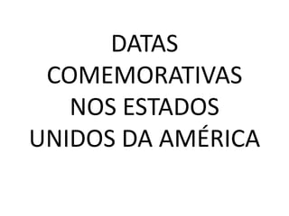 DATAS
COMEMORATIVAS
NOS ESTADOS
UNIDOS DA AMÉRICA
 