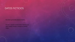 DATOS FICTICIOS
Son datos generados aleatoriamente.
Se usan cuando no tiene datos todavía y no
quiere gastar tiempo y energía en definir
reglas.
 
