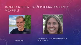 IMAGEN SINTETICA – ¿CUÁL PERSONA EXISTE EN LA
VIDA REAL?
IMAGEN REAL
IMAGEN SINTETICA – ESTA PERSONA NO EXISTE
EN LA VIDA REAL
 