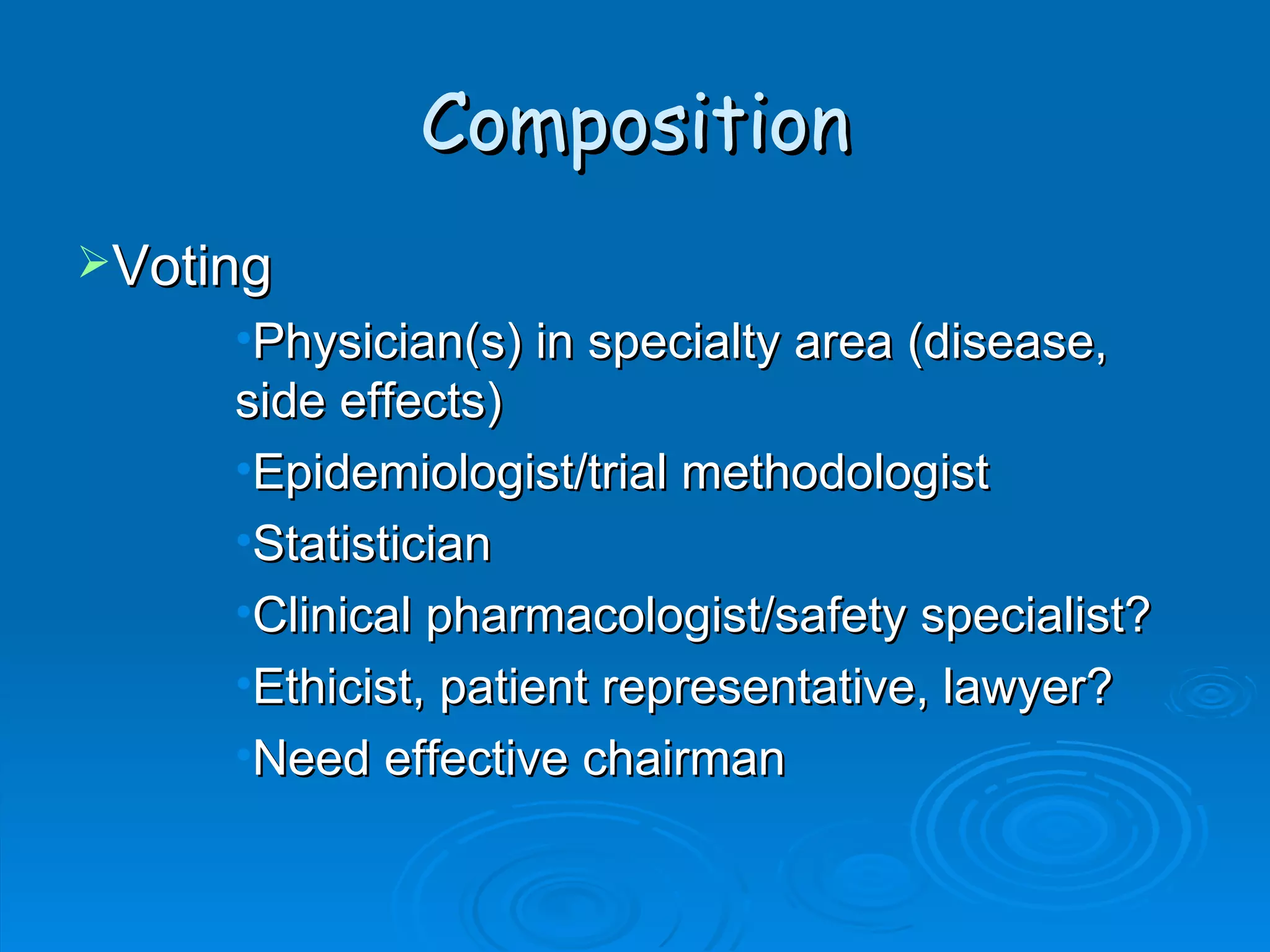 Composition
Voting
     •Physician(s) in specialty area (disease,
     side effects)
     •Epidemiologist/trial methodologist
     •Statistician
     •Clinical pharmacologist/safety specialist?
     •Ethicist, patient representative, lawyer?
     •Need effective chairman
 