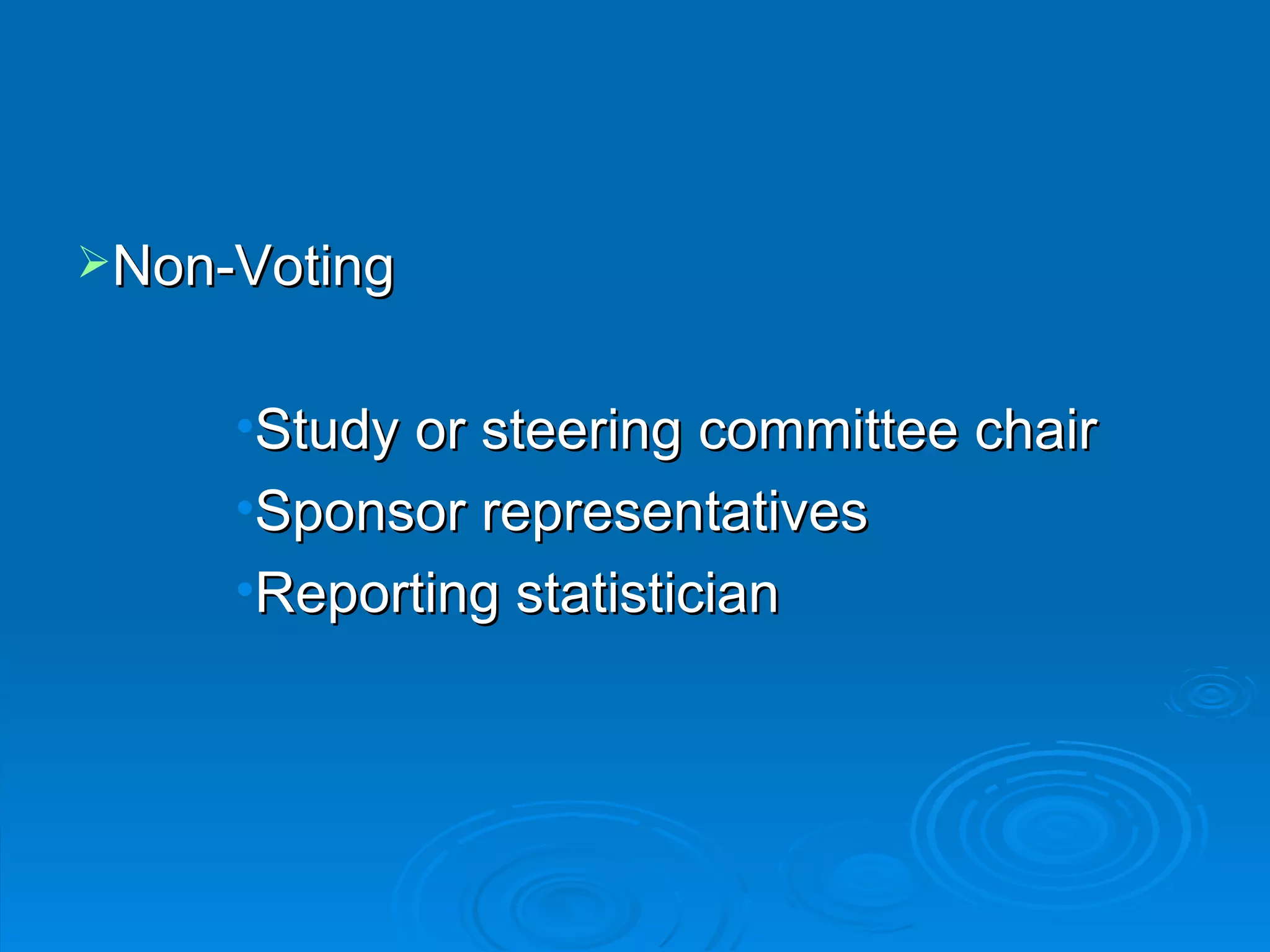 Non-Voting


     •Study or steering committee chair
     •Sponsor representatives
     •Reporting statistician
 