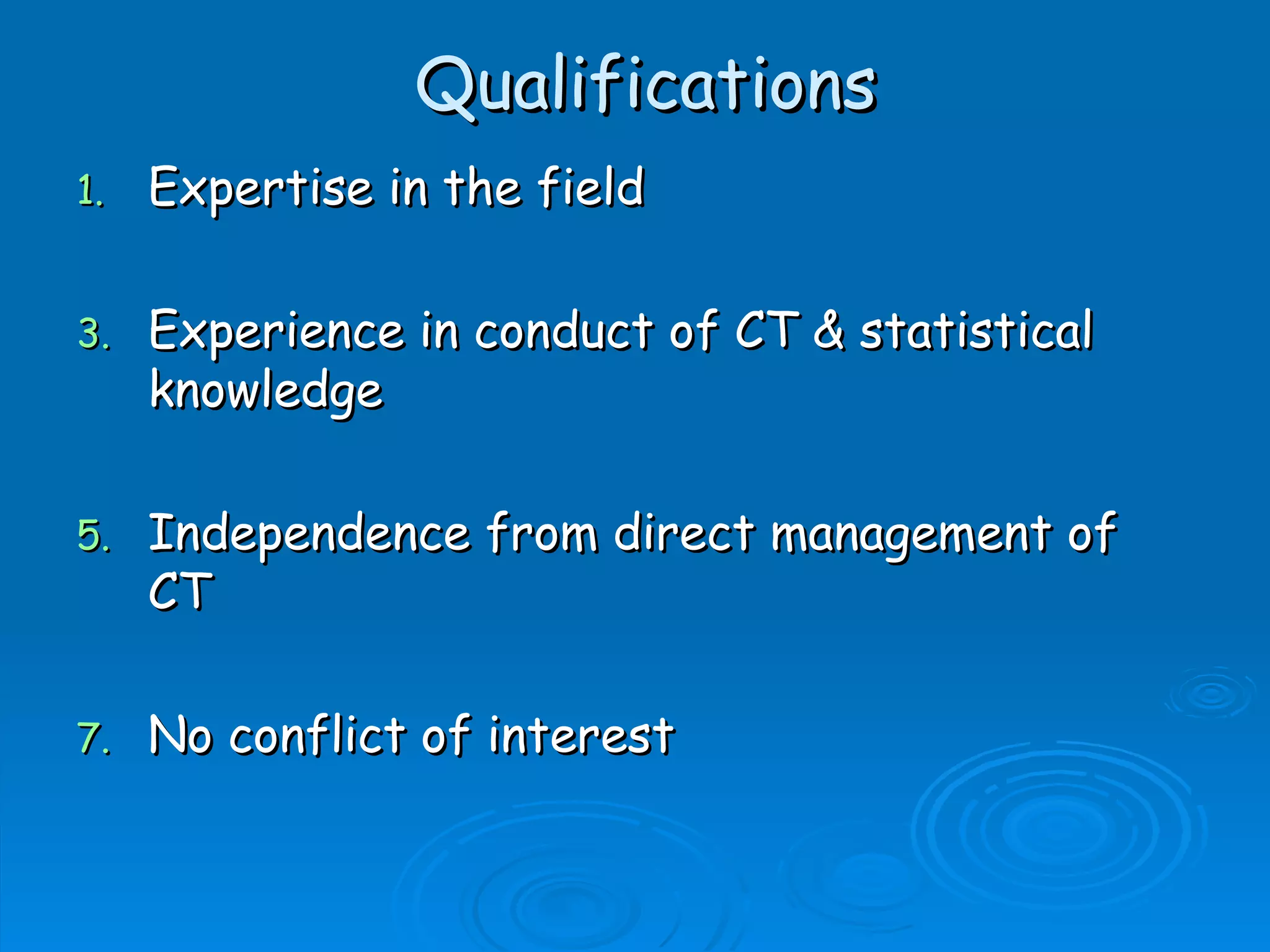 Qualifications
1.   Expertise in the field

3.   Experience in conduct of CT & statistical
     knowledge

5.   Independence from direct management of
     CT

7.   No conflict of interest
 