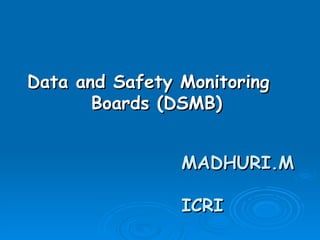 Data and Safety Monitoring
       Boards (DSMB)


                MADHURI.M

                ICRI
 