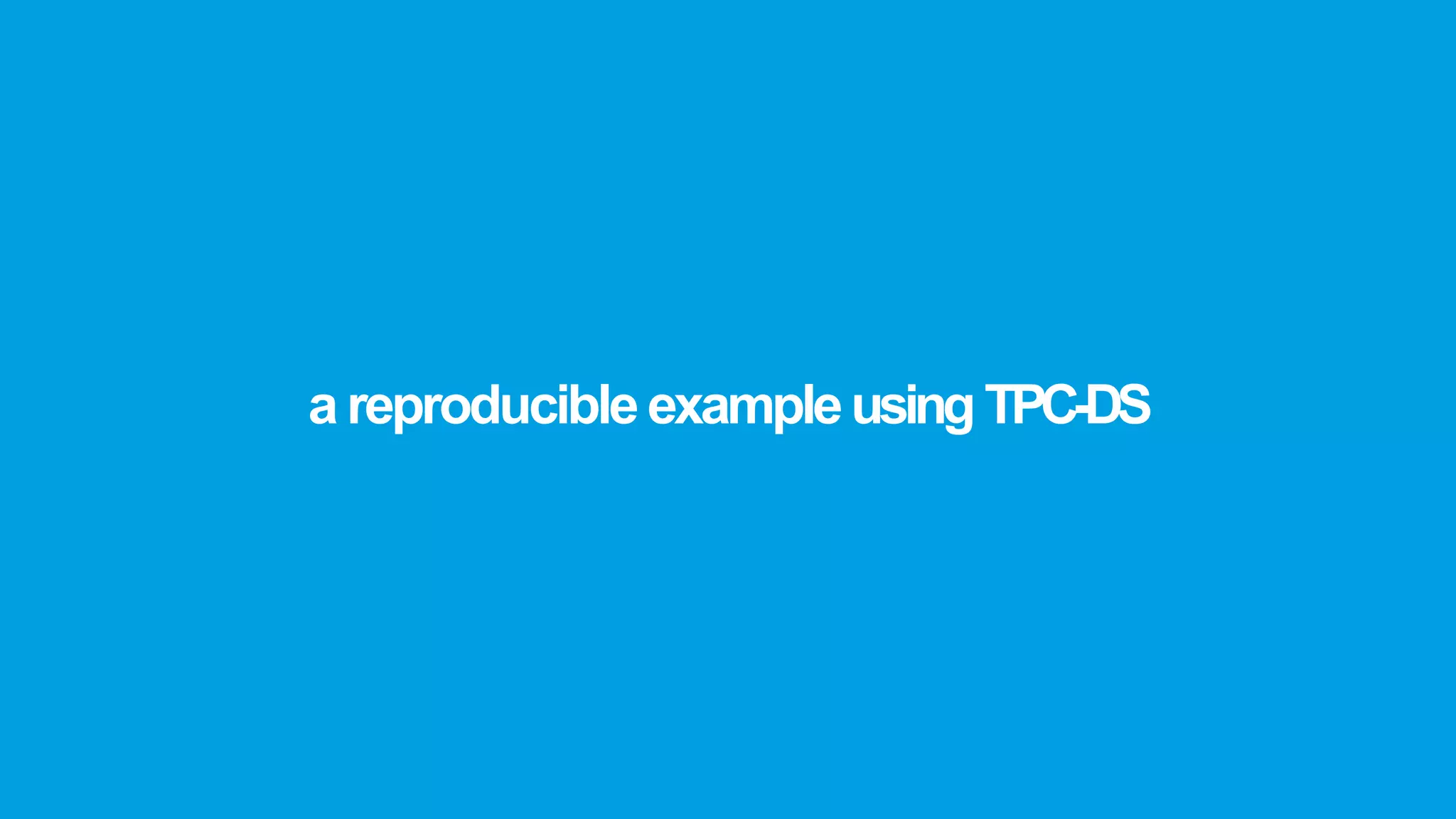 a reproducible exampleusing TPC-DS
 
