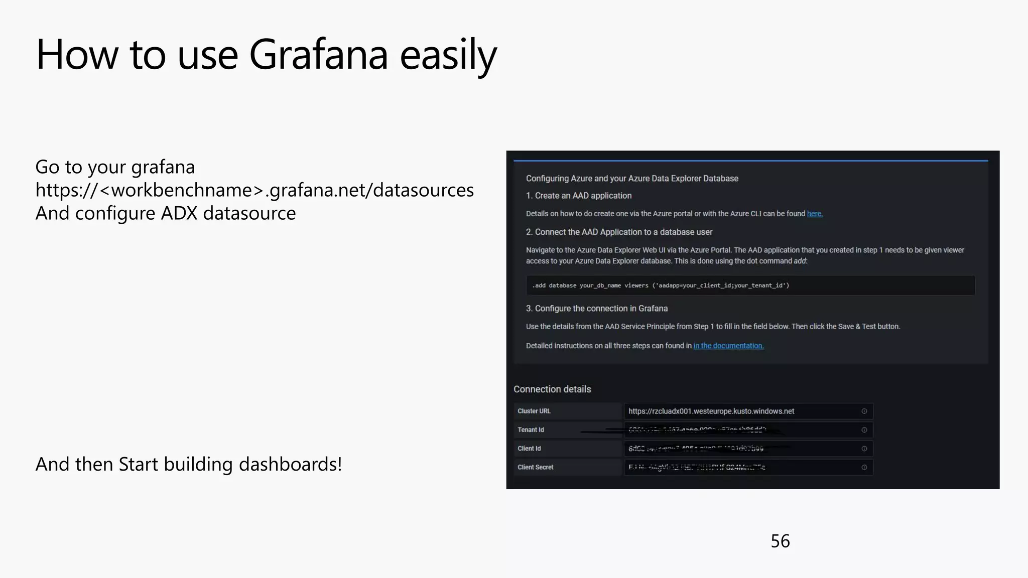 How to use Grafana easily
56
Go to your grafana
https://<workbenchname>.grafana.net/datasources
And configure ADX datasource
And then Start building dashboards!
 