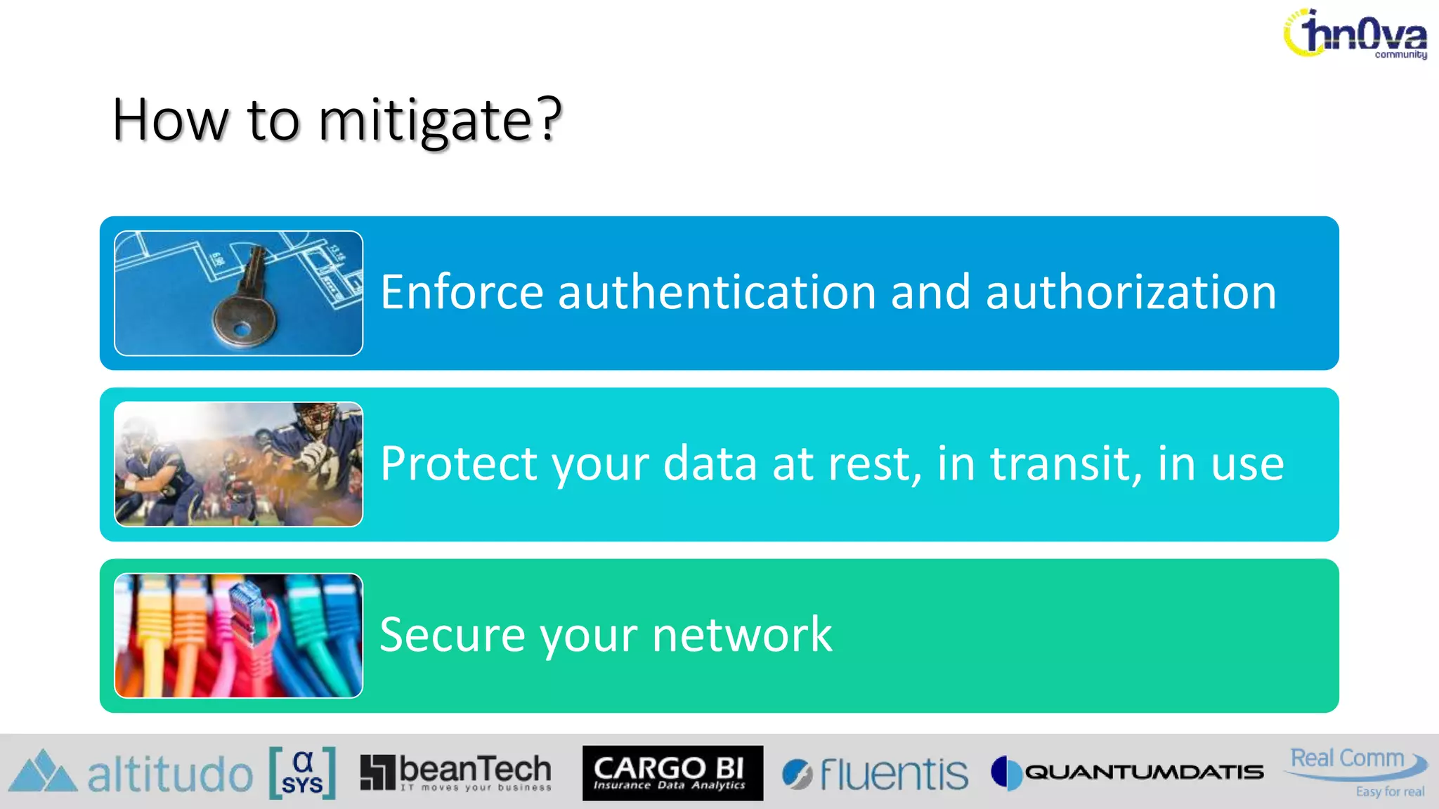 How to mitigate?
Enforce authentication and authorization
Protect your data at rest, in transit, in use
Secure your network
 