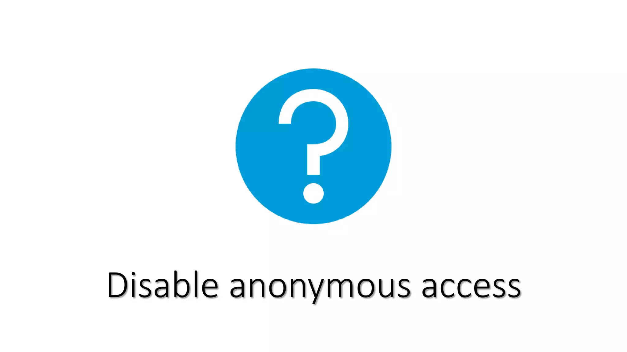 Disable anonymous access
 