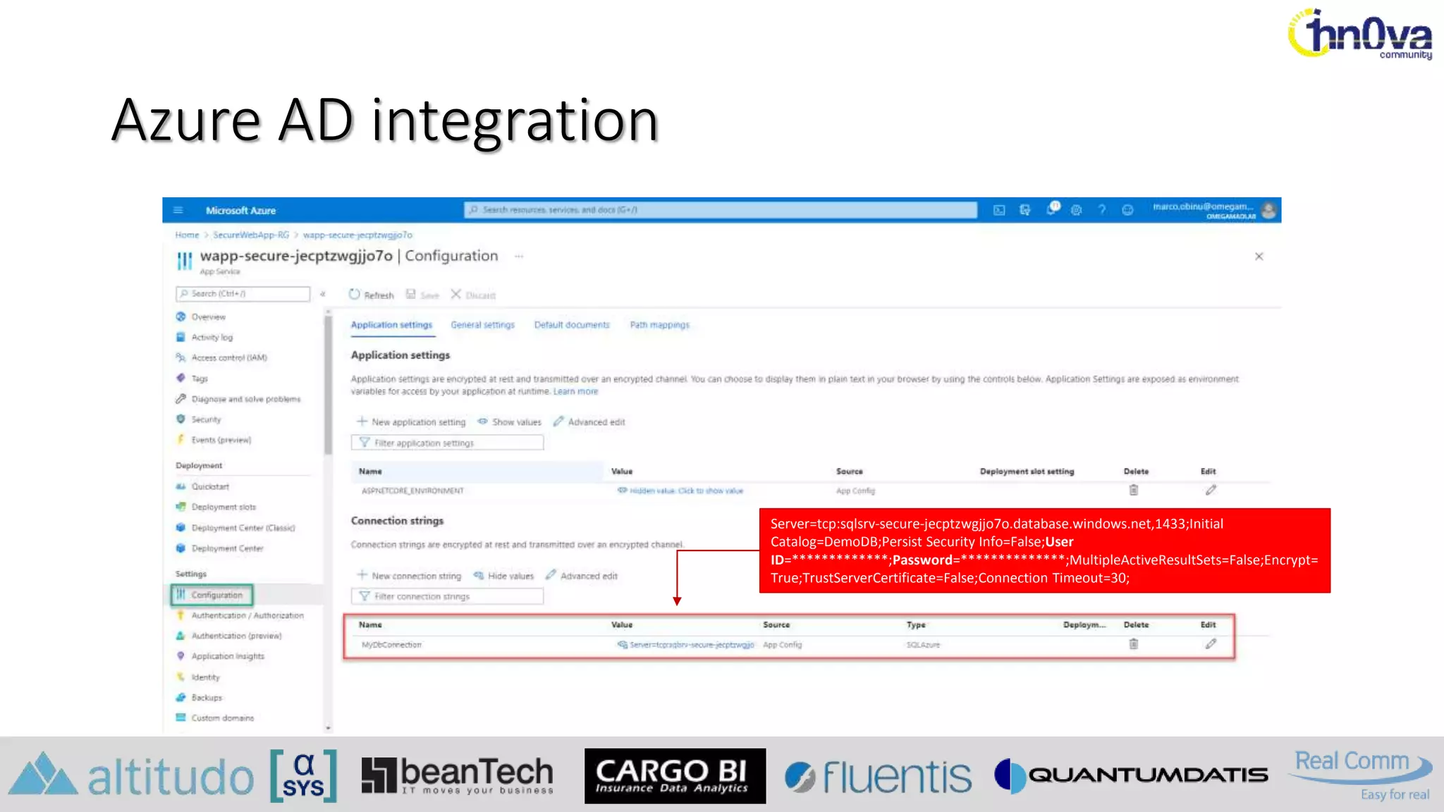 Azure AD integration
Server=tcp:sqlsrv-secure-jecptzwgjjo7o.database.windows.net,1433;Initial
Catalog=DemoDB;Persist Security Info=False;User
ID=*************;Password=**************;MultipleActiveResultSets=False;Encrypt=
True;TrustServerCertificate=False;Connection Timeout=30;
 