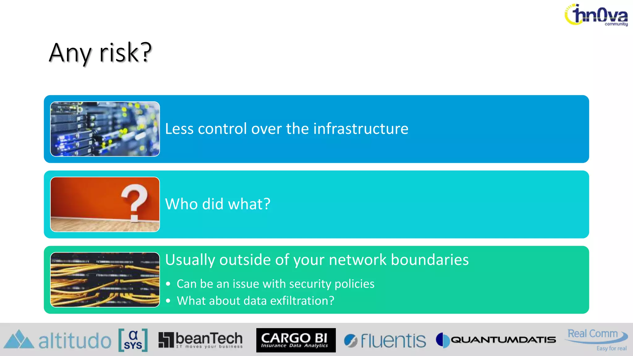 Any risk?
Less control over the infrastructure
Who did what?
Usually outside of your network boundaries
• Can be an issue with security policies
• What about data exfiltration?
 