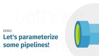 DEMO
Let's parameterize
some pipelines!
 