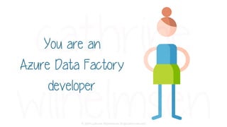 © 2019 Cathrine Wilhelmsen (hi@cathrinew.net)
You are an
Azure Data Factory
developer
 