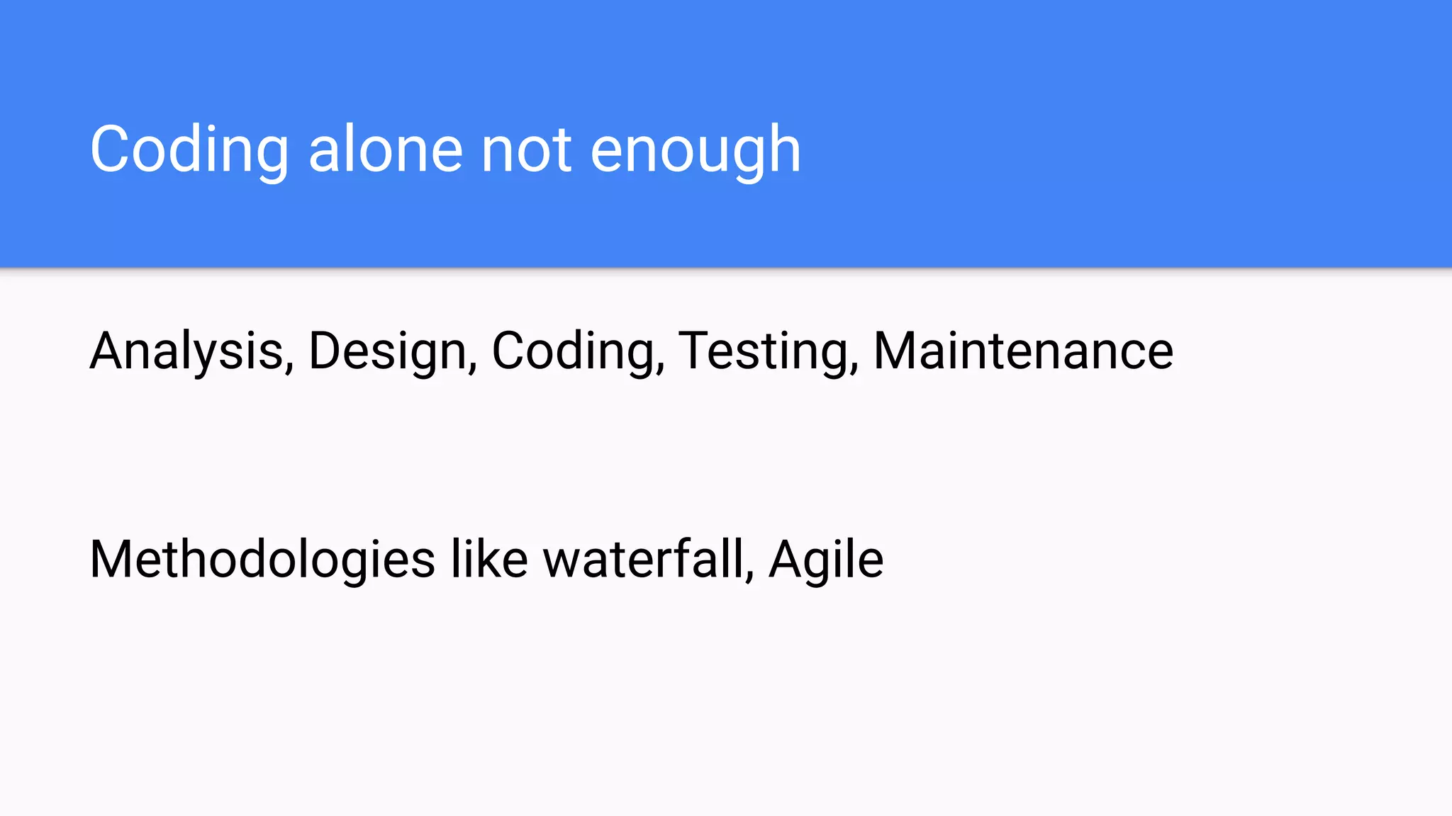 Coding alone not enough
Analysis, Design, Coding, Testing, Maintenance
Methodologies like waterfall, Agile
 