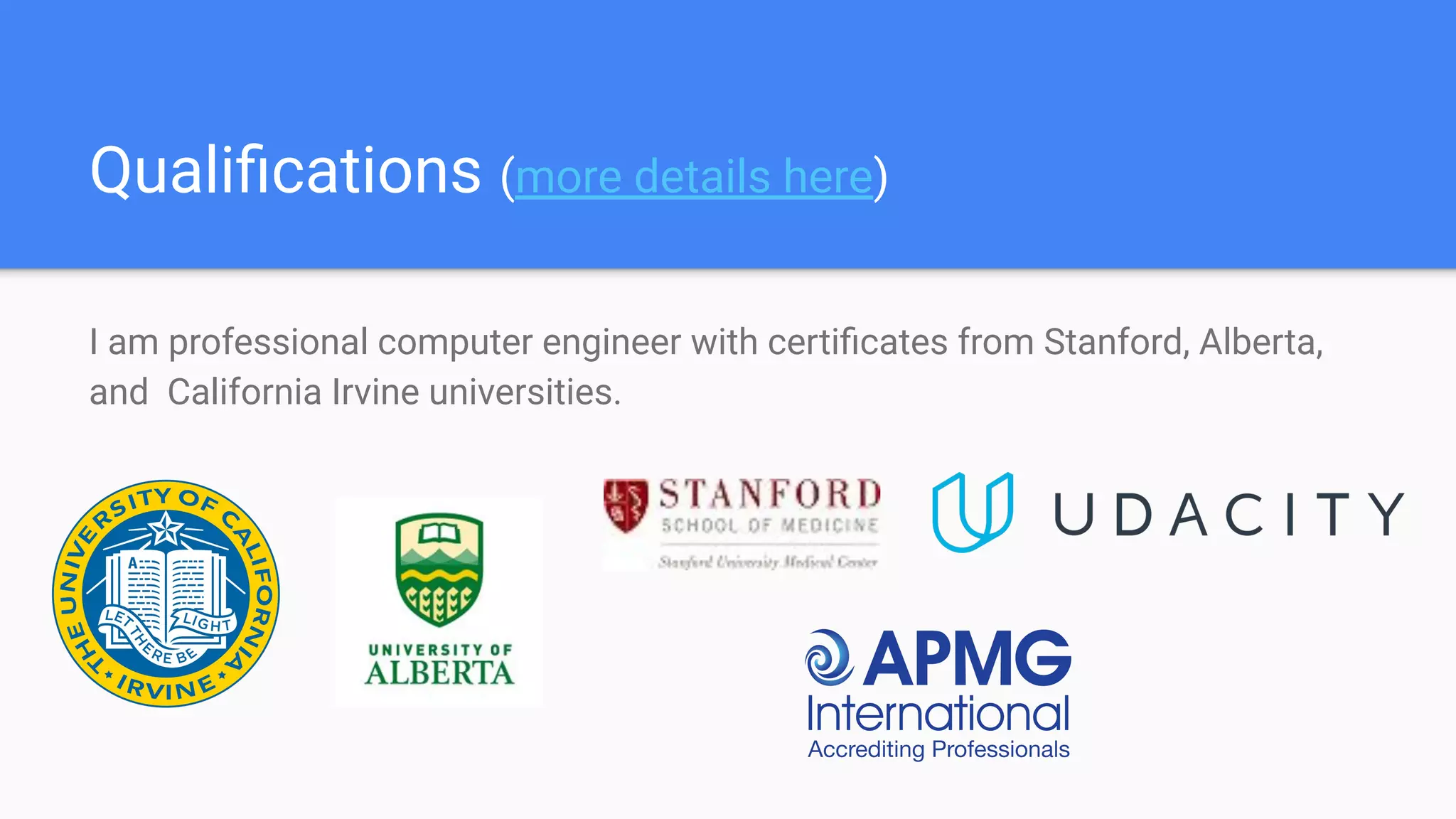 Qualiﬁcations (more details here)
I am professional computer engineer with certiﬁcates from Stanford, Alberta,
and California Irvine universities.
 