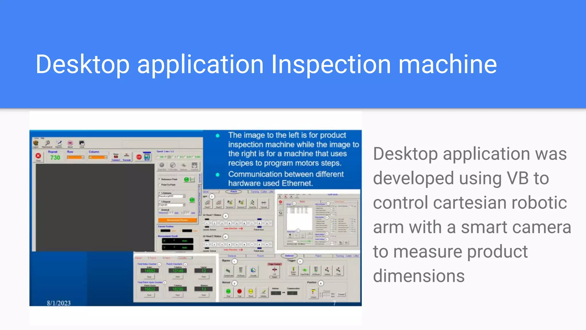 Desktop application Inspection machine
Desktop application was
developed using VB to
control cartesian robotic
arm with a smart camera
to measure product
dimensions
 