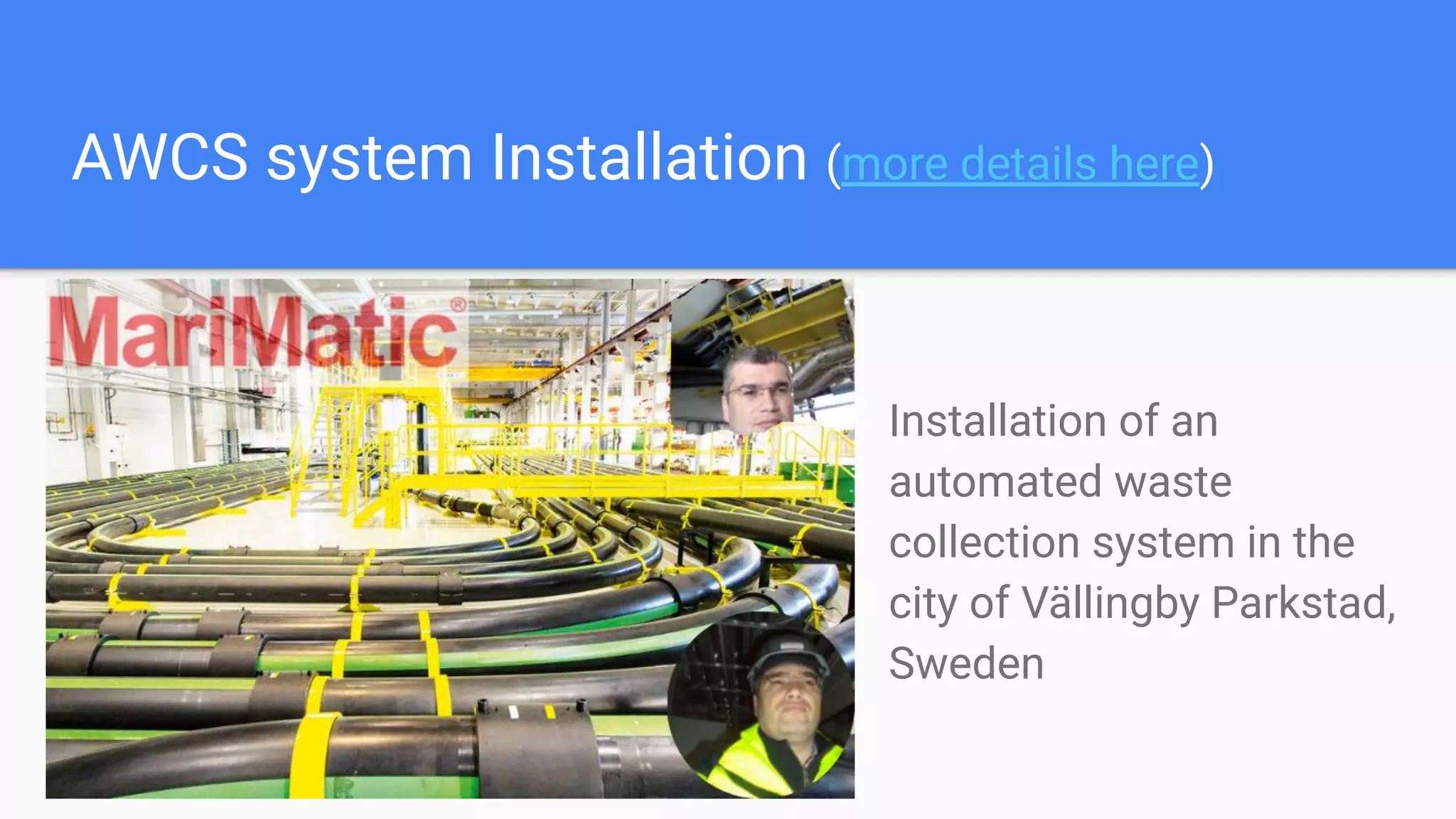 AWCS system Installation (more details here)
Installation of an
automated waste
collection system in the
city of Vällingby Parkstad,
Sweden
 