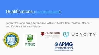 Qualiﬁcations (more details here)
I am professional computer engineer with certiﬁcates from Stanford, Alberta,
and California Irvine universities.
 