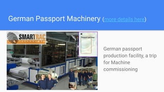 German Passport Machinery (more details here)
German passport
production facility, a trip
for Machine
commissioning
 