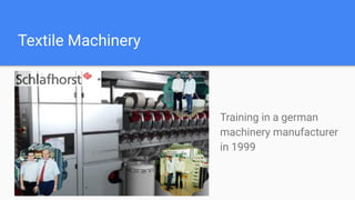 Textile Machinery
Training in a german
machinery manufacturer
in 1999
 