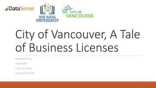 City of Vancouver, A Tale
of Business Licenses
PRESENTED BY:
TA JDARRA
LISA SHIOZAKI
JOSHUA DEJONG
1
 