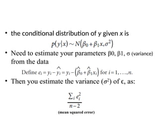 • the conditional distribution of y given x is
• Need to estimate your parameters β0, β1, σ (variance)
from the data
• Then you estimate the variance (σ2
) of , as:
ϵ
(mean squared error)
 