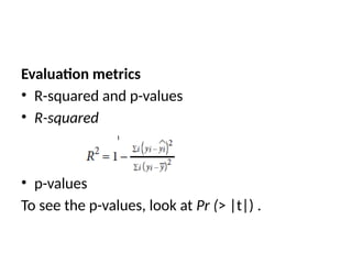Evaluation metrics
• R-squared and p-values
• R-squared
• p-values
To see the p-values, look at Pr (> |t|) .
 