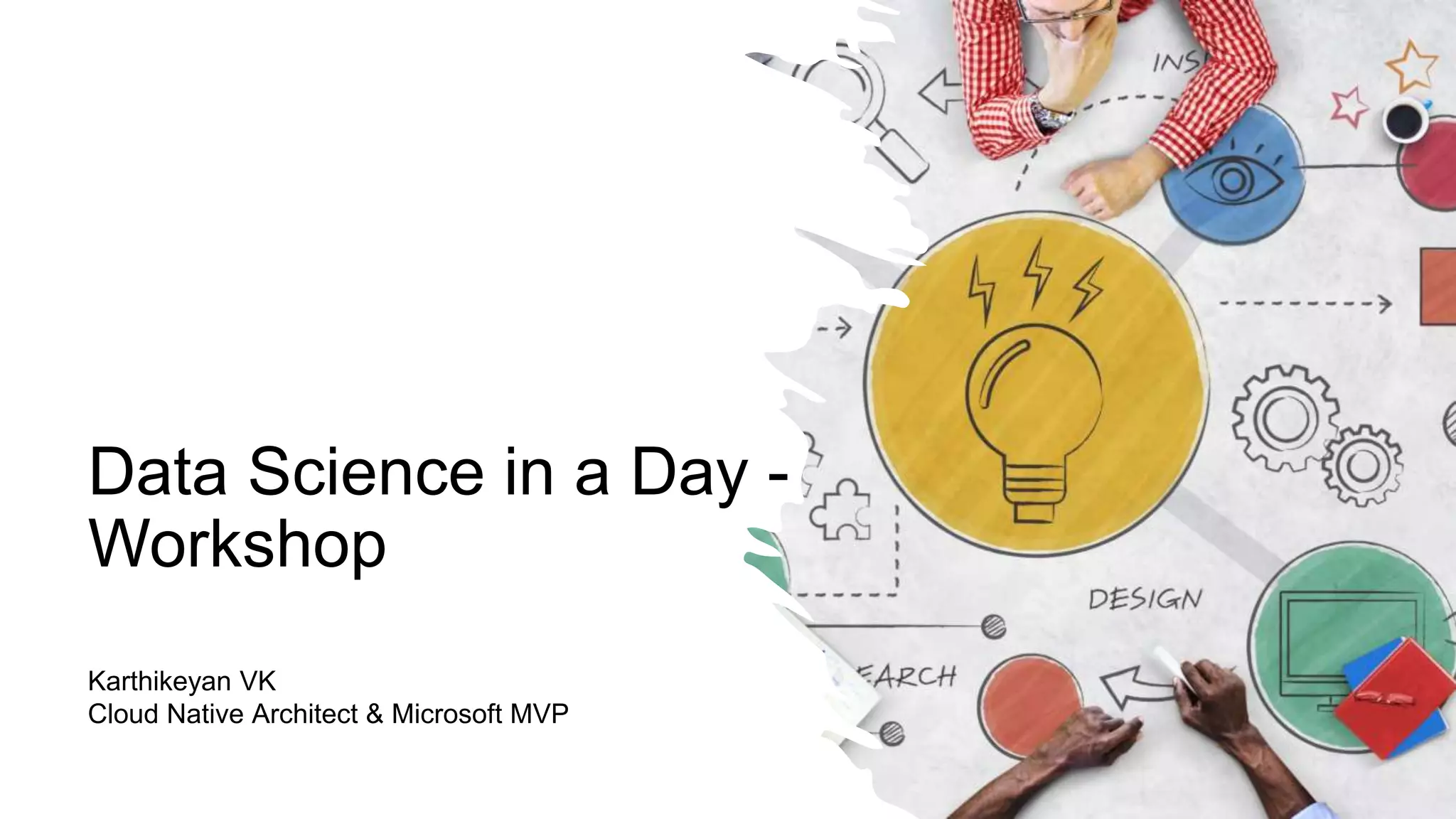 Data Science in a Day -
Workshop
Karthikeyan VK
Cloud Native Architect & Microsoft MVP
 