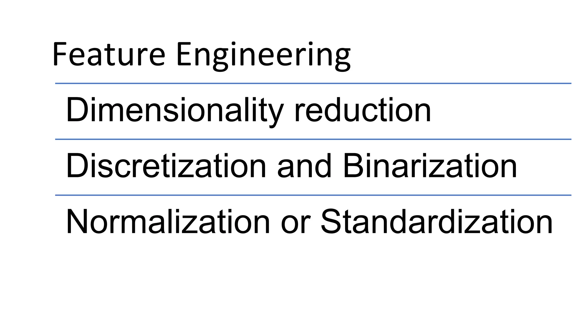 Feature Engineering
Dimensionality reduction
Discretization and Binarization
Normalization or Standardization
 