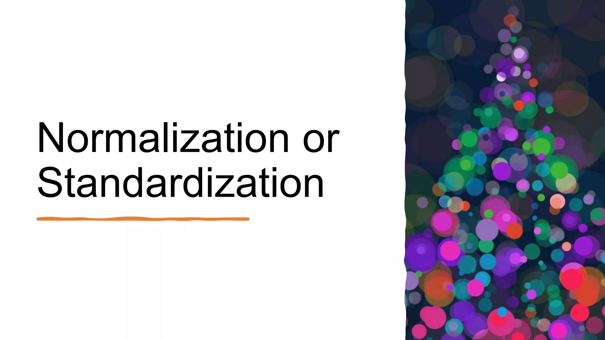 Normalization or
Standardization
 