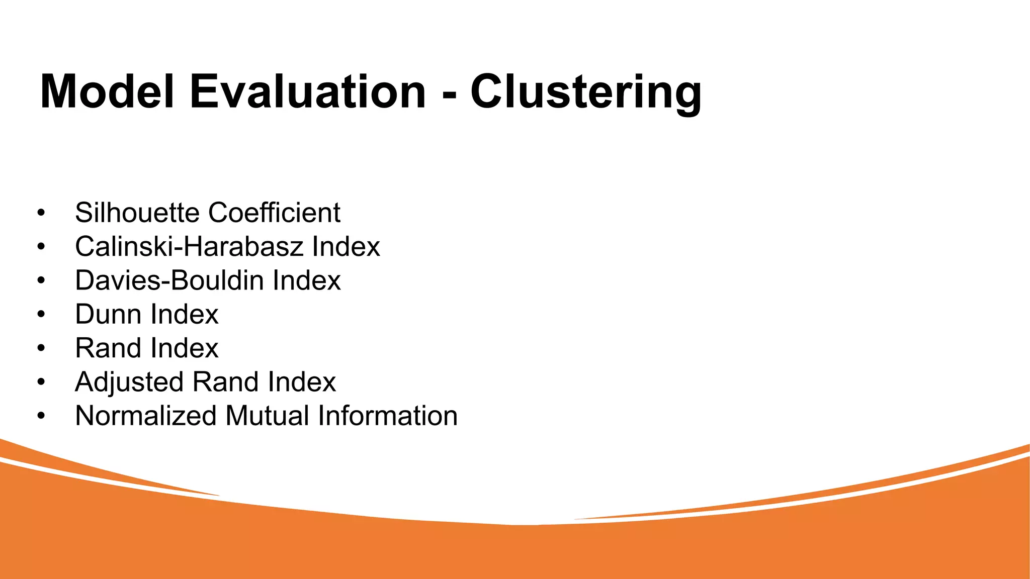 Model Evaluation - Clustering
• Silhouette Coefficient
• Calinski-Harabasz Index
• Davies-Bouldin Index
• Dunn Index
• Rand Index
• Adjusted Rand Index
• Normalized Mutual Information
 