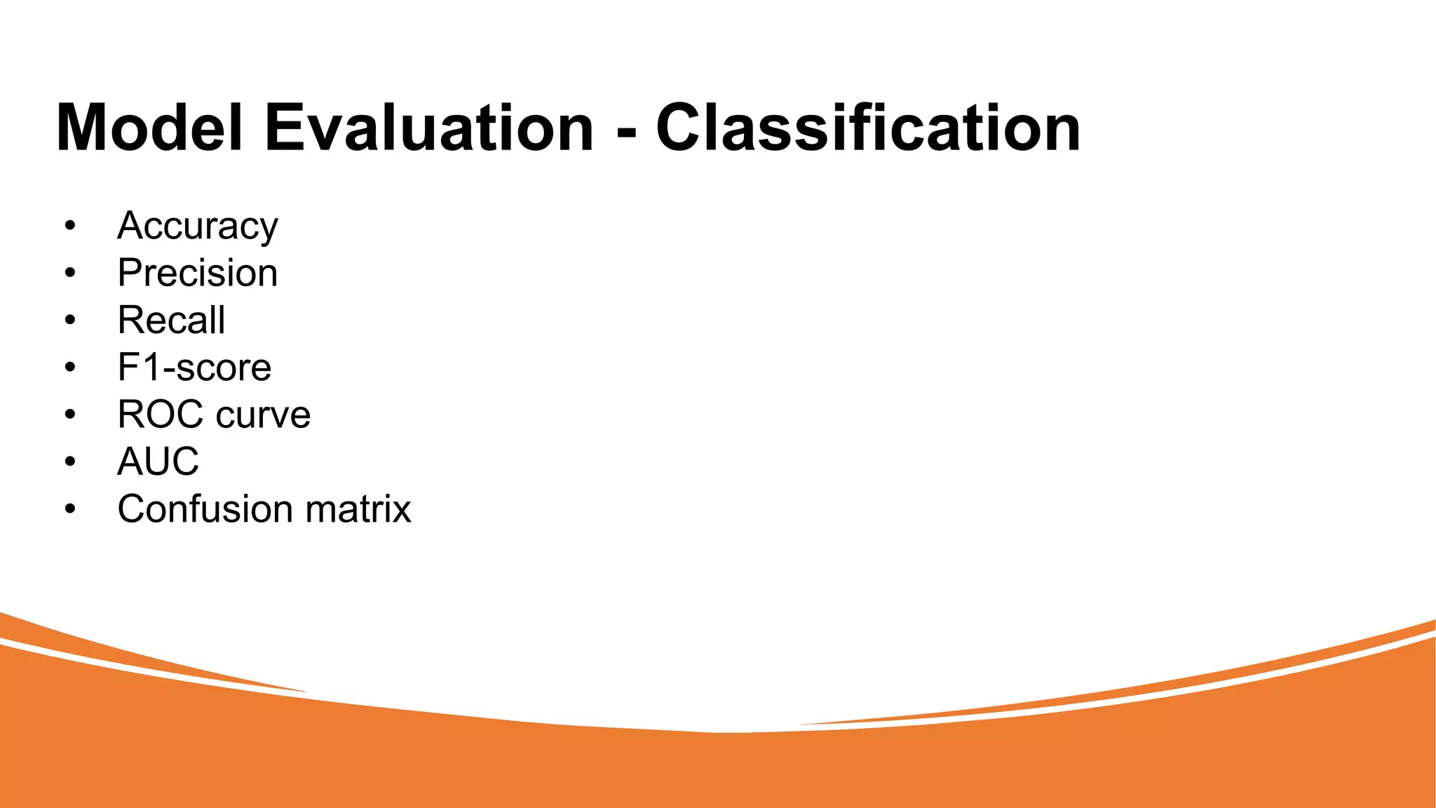 Model Evaluation - Classification
• Accuracy
• Precision
• Recall
• F1-score
• ROC curve
• AUC
• Confusion matrix
 