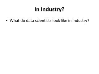 In Industry?
• What do data scientists look like in industry?
 