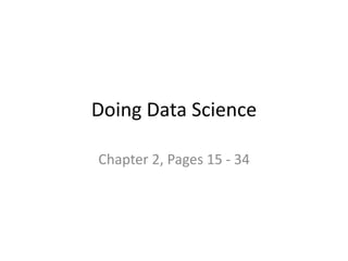 Doing Data Science
Chapter 2, Pages 15 - 34
 