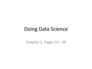 Doing Data Science
Chapter 2, Pages 34 - 50
 