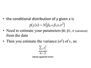 • the conditional distribution of y given x is
• Need to estimate your parameters β0, β1, σ (variance)
from the data
• Then you estimate the variance (σ2) of ϵ, as:
(mean squared error)
 