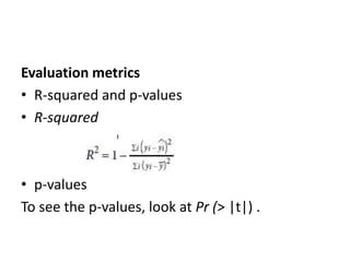 Evaluation metrics
• R-squared and p-values
• R-squared
• p-values
To see the p-values, look at Pr (> |t|) .
 
