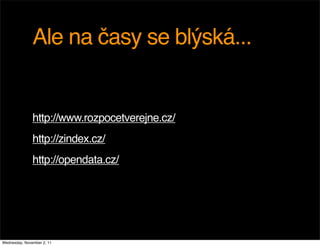 Ale na časy se blýská...


               http://www.rozpocetverejne.cz/
               http://zindex.cz/
               http://opendata.cz/




Wednesday, November 2, 11
 