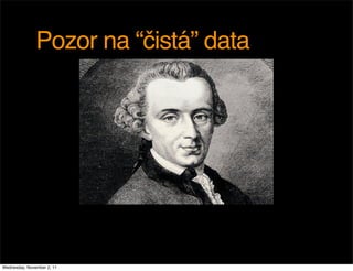 Pozor na “čistá” data




Wednesday, November 2, 11
 