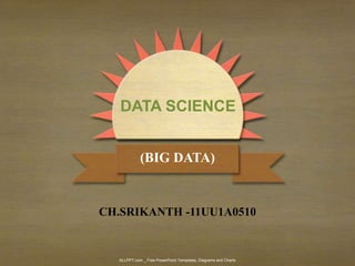 ALLPPT.com _ Free PowerPoint Templates, Diagrams and Charts
CH.SRIKANTH -11UU1A0510
DATA SCIENCE
(BIG DATA)
 