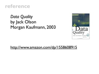 reference

 Data Quality
 by Jack Olson
 Morgan Kaufmann, 2003



 http://www.amazon.com/dp/1558608915
 