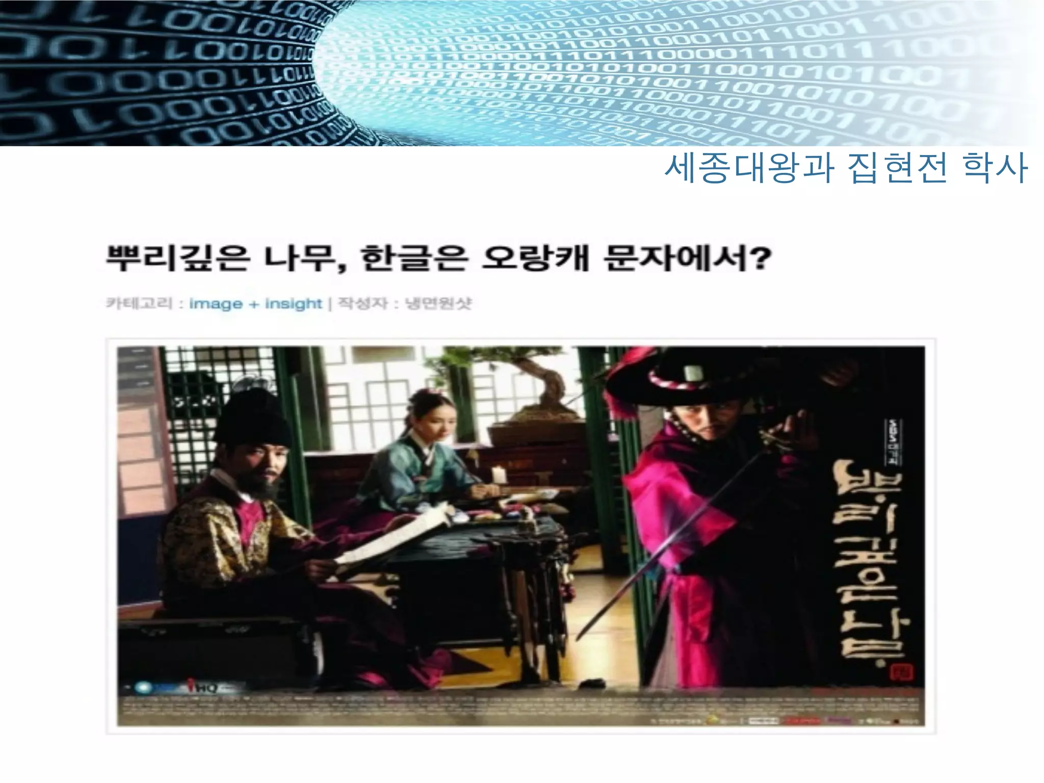 "  사대주의가 팽배하던 그 시절 ...
"  " ... 오랑캐의 글을 만드시렵니까?"
"  기존의 질서: 명나라
"  아마 세종은 적어도 동양의 문자를 참조했을 것이다.
"  이 점이 이들의 천재성을 보여준다 / 세계의 문명을 비빔밥처럼
섞고 녹이고 빌려서 우리말을 완벽하게 표기하는 가장 완벽한
글로 재창조
세종대왕과 집현전 학사
 