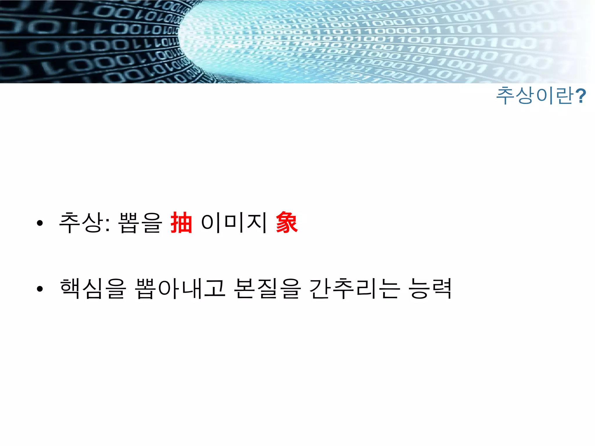 •  추상: 뽑을 抽 이미지 象
•  핵심을 뽑아내고 본질을 간추리는 능력
추상이란?
 