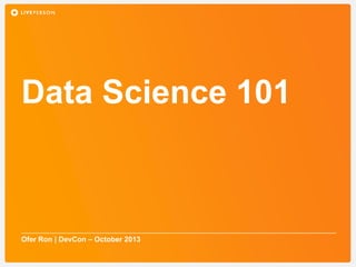 Data Science 101

Ofer Ron | DevCon – October 2013

 